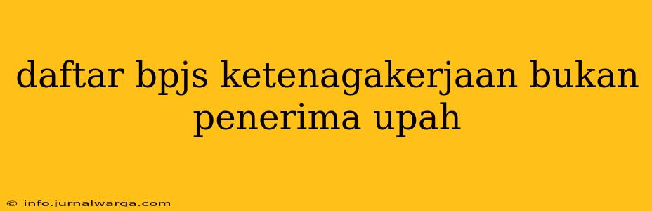 daftar bpjs ketenagakerjaan bukan penerima upah
