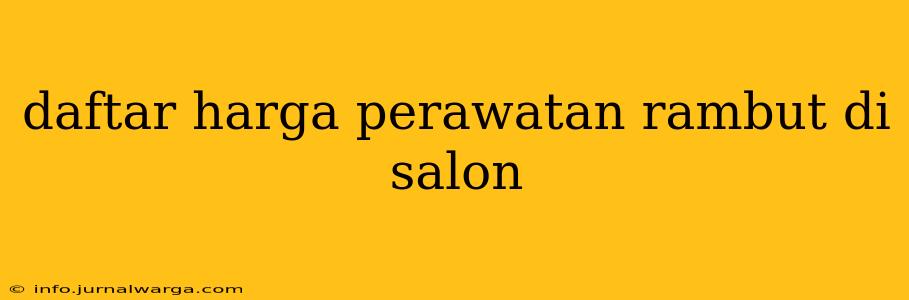 daftar harga perawatan rambut di salon