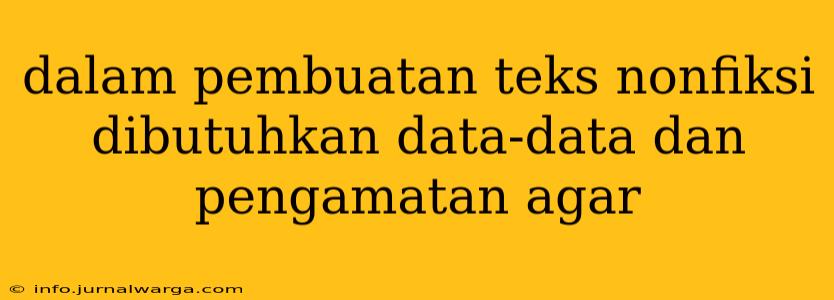 dalam pembuatan teks nonfiksi dibutuhkan data-data dan pengamatan agar