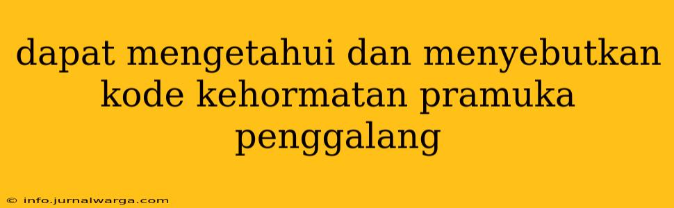 dapat mengetahui dan menyebutkan kode kehormatan pramuka penggalang
