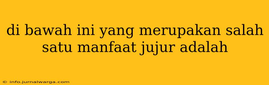 di bawah ini yang merupakan salah satu manfaat jujur adalah