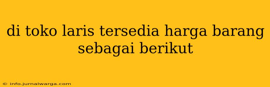 di toko laris tersedia harga barang sebagai berikut