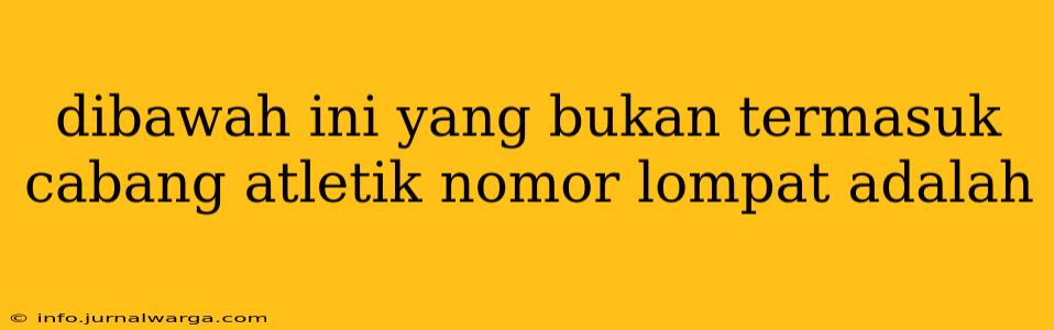dibawah ini yang bukan termasuk cabang atletik nomor lompat adalah