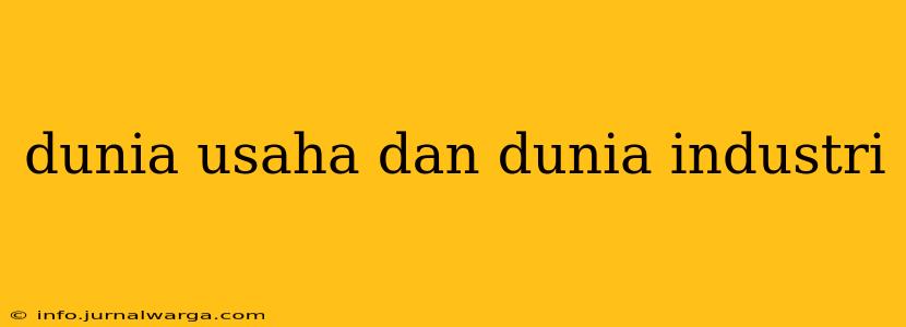 dunia usaha dan dunia industri