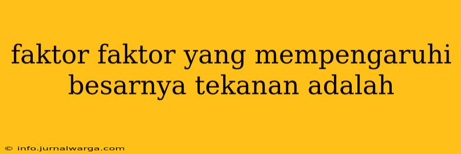 faktor faktor yang mempengaruhi besarnya tekanan adalah