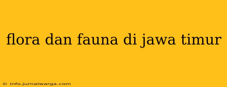flora dan fauna di jawa timur