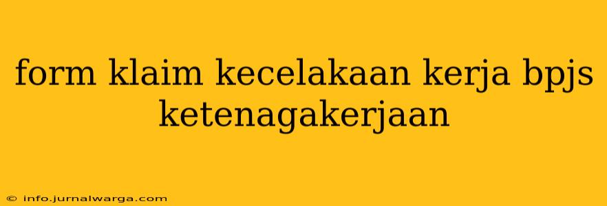 form klaim kecelakaan kerja bpjs ketenagakerjaan