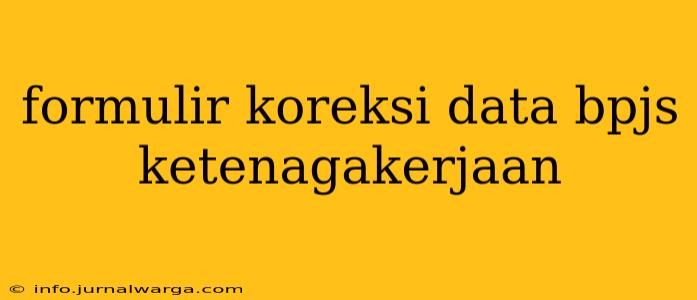 formulir koreksi data bpjs ketenagakerjaan