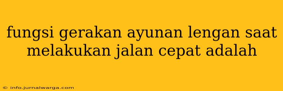 fungsi gerakan ayunan lengan saat melakukan jalan cepat adalah
