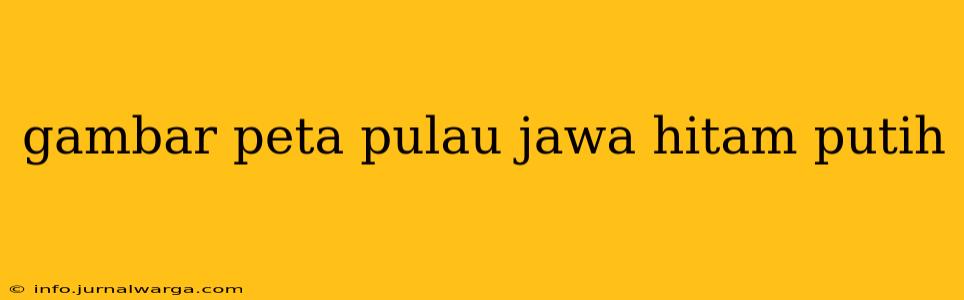 gambar peta pulau jawa hitam putih
