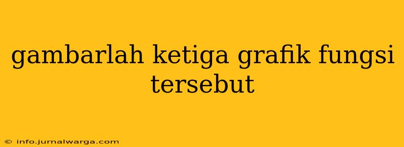gambarlah ketiga grafik fungsi tersebut