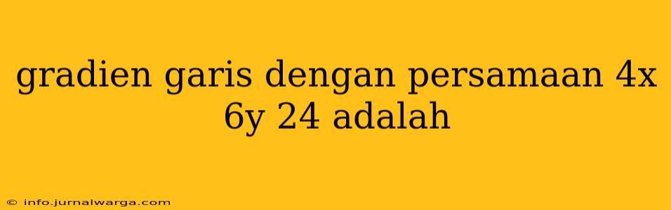 gradien garis dengan persamaan 4x 6y 24 adalah