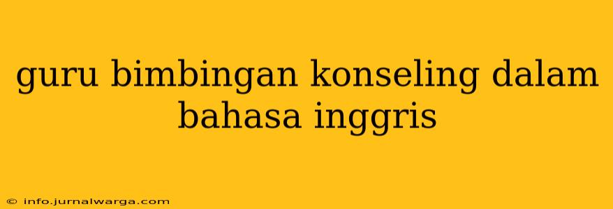 guru bimbingan konseling dalam bahasa inggris