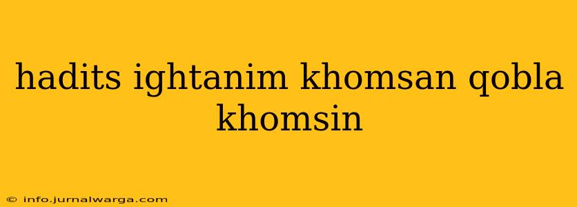hadits ightanim khomsan qobla khomsin