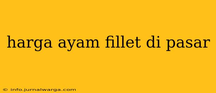 harga ayam fillet di pasar