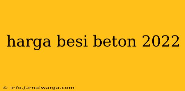 harga besi beton 2022