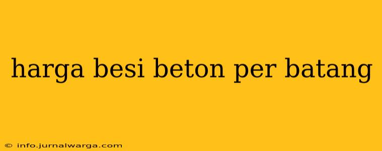 harga besi beton per batang