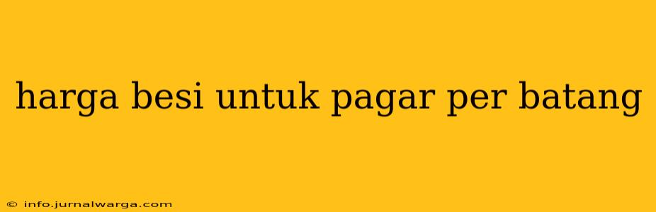 harga besi untuk pagar per batang