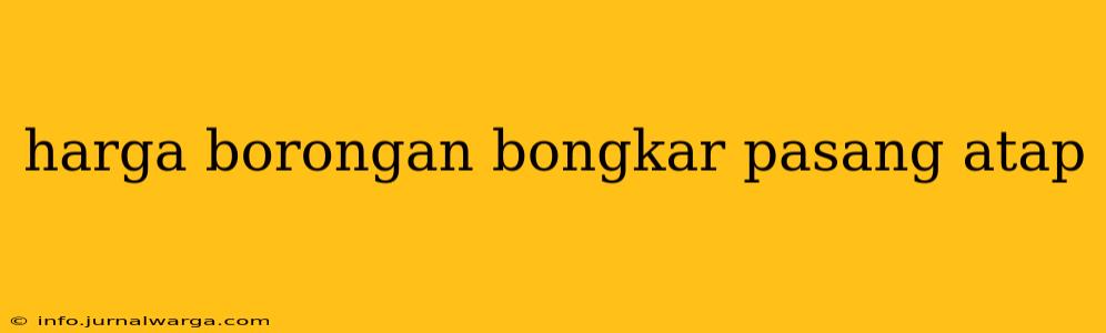 harga borongan bongkar pasang atap