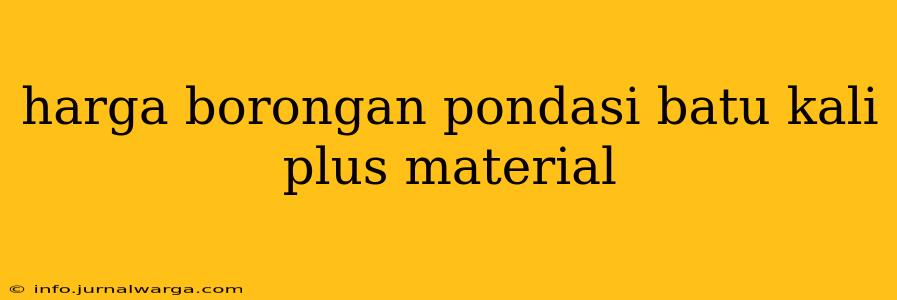 harga borongan pondasi batu kali plus material