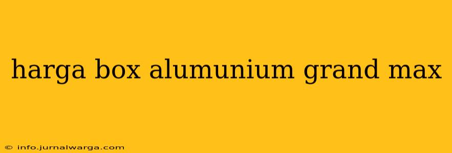 harga box alumunium grand max