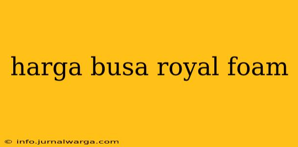 harga busa royal foam
