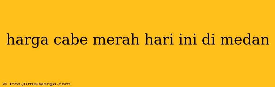harga cabe merah hari ini di medan