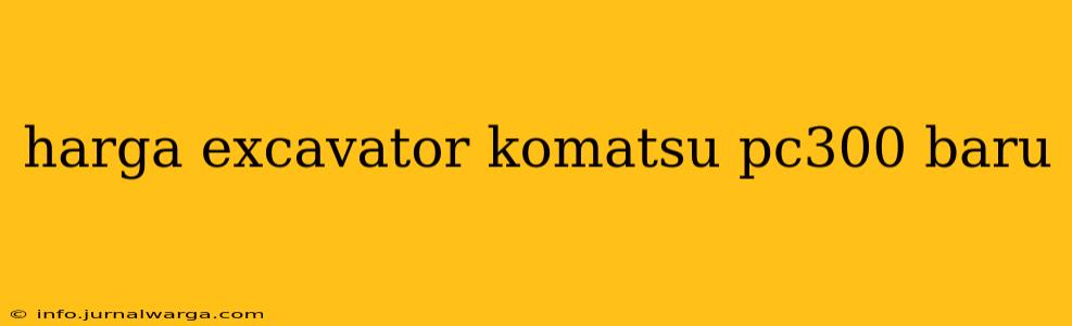 harga excavator komatsu pc300 baru