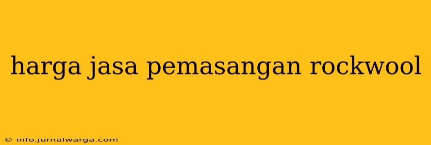 harga jasa pemasangan rockwool
