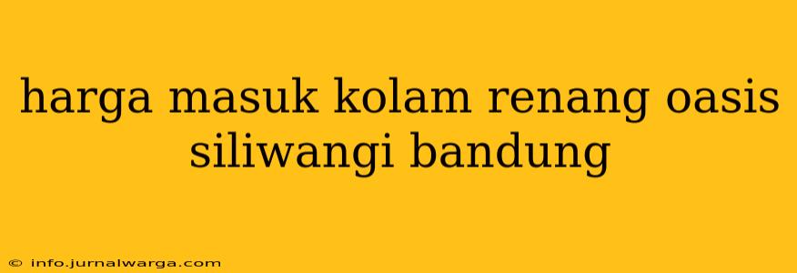 harga masuk kolam renang oasis siliwangi bandung