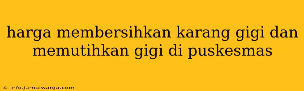 harga membersihkan karang gigi dan memutihkan gigi di puskesmas