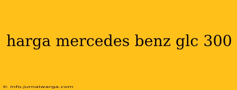 harga mercedes benz glc 300