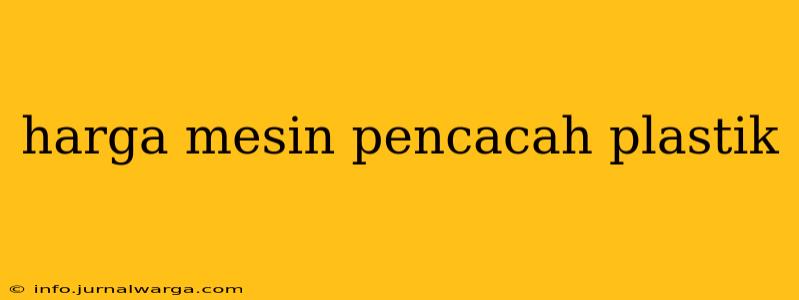 harga mesin pencacah plastik