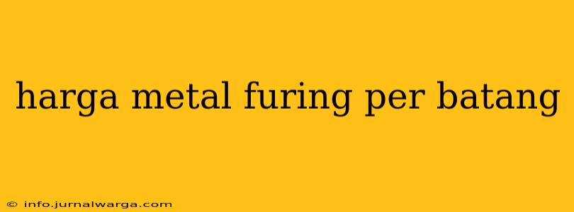 harga metal furing per batang