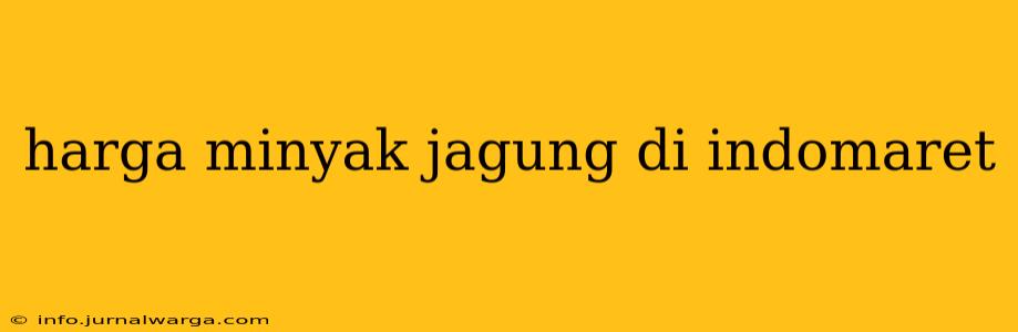 harga minyak jagung di indomaret