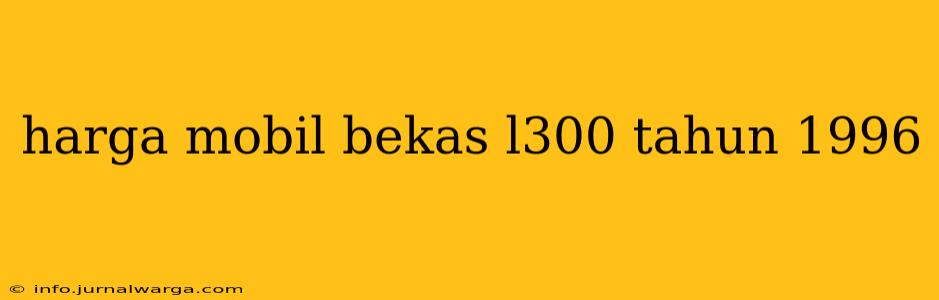 harga mobil bekas l300 tahun 1996
