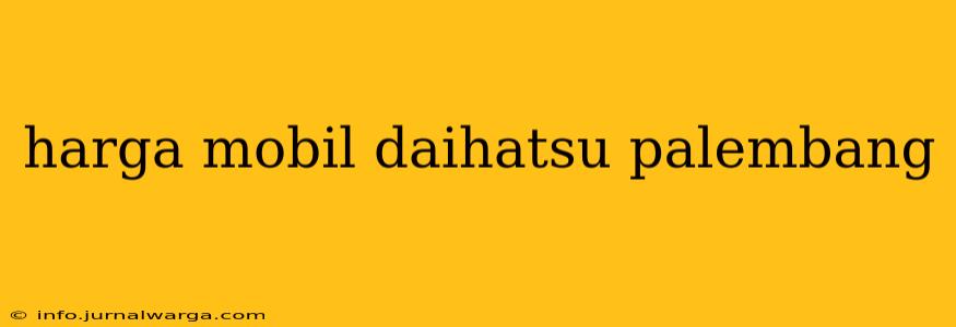 harga mobil daihatsu palembang