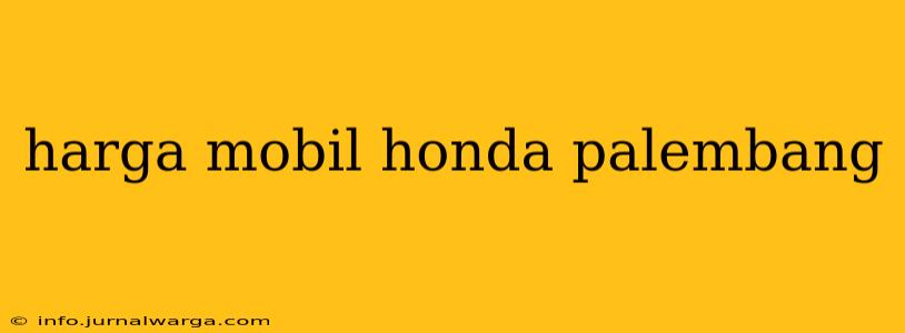 harga mobil honda palembang