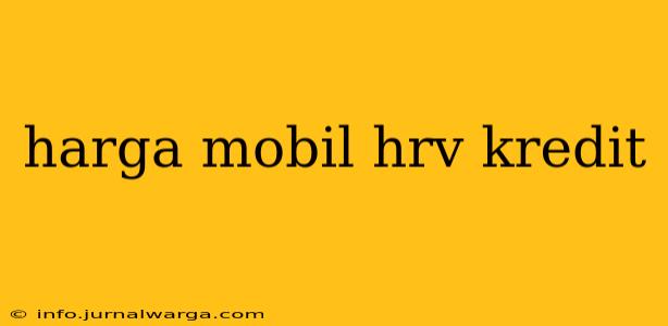 harga mobil hrv kredit