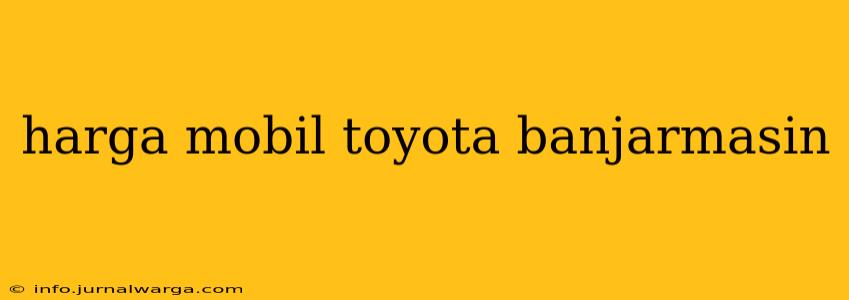 harga mobil toyota banjarmasin