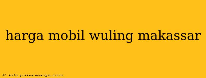 harga mobil wuling makassar