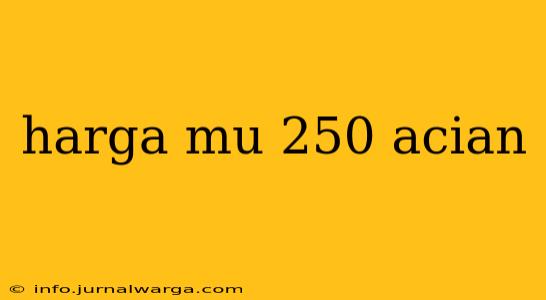 harga mu 250 acian