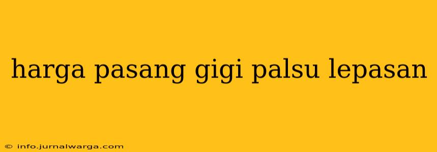 harga pasang gigi palsu lepasan