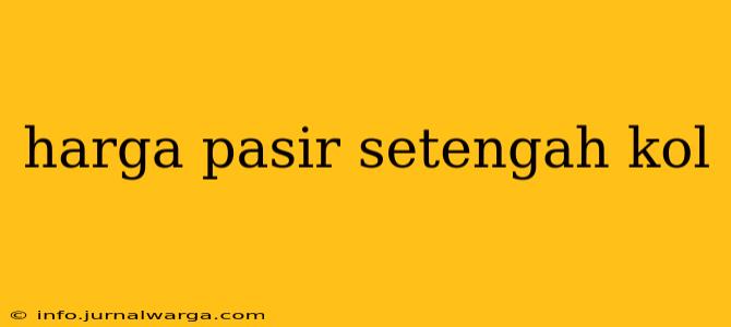 harga pasir setengah kol
