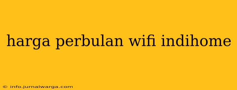 harga perbulan wifi indihome