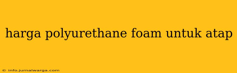 harga polyurethane foam untuk atap