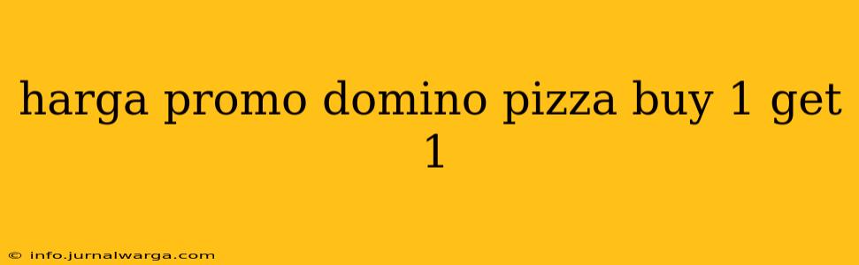 harga promo domino pizza buy 1 get 1