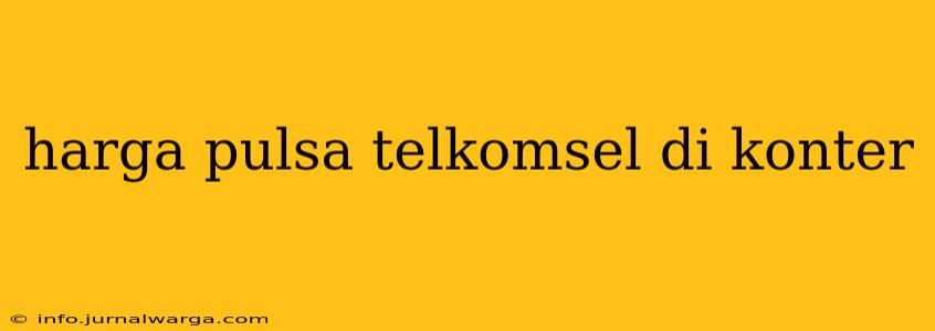 harga pulsa telkomsel di konter
