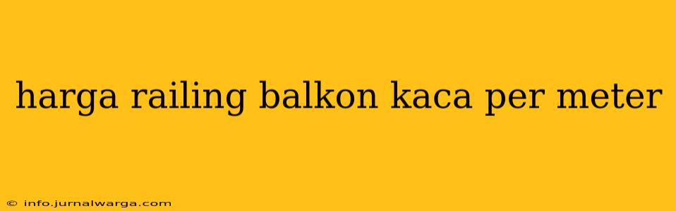 harga railing balkon kaca per meter