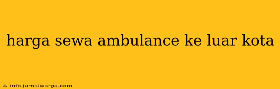 harga sewa ambulance ke luar kota